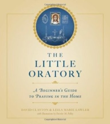 The Little Oratory: A Beginner's Guide to Praying in the Home