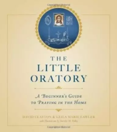 The Little Oratory: A Beginner's Guide to Praying in the Home