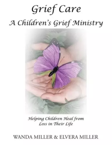 Grief Care: A Children's Grief Ministry: Helping Children Heal from Loss in Their Life