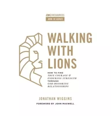 Walking with Lions: How to Find True Courage and Enduring Strength Through God-Honoring Relationships