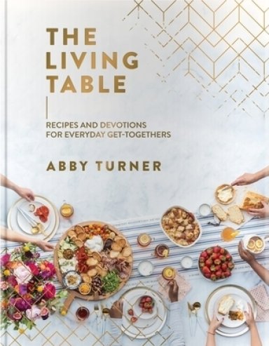 The Living Table: Recipes and Devotions for Everyday Get-Togethers