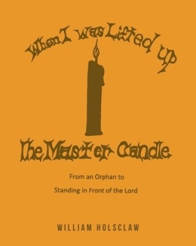 When I was Lifted Up: The Master Candle: From an Orphan to Standing in Front of the Lord