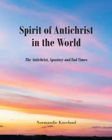 The Spirit of Antichrist in the World: The Antichrist, Apostasy and End Times