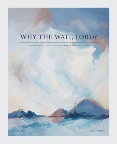 Why the Wait, Lord?: Learning to Respond to Our God, Who Is Never in a Hurry