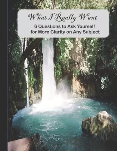 What I Really Want: 6 Questions to Ask Yourself for More Clarity on Any Subject