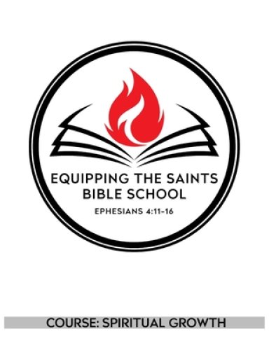 Equipping the Saints Bible School: Course: Spiritual Growth