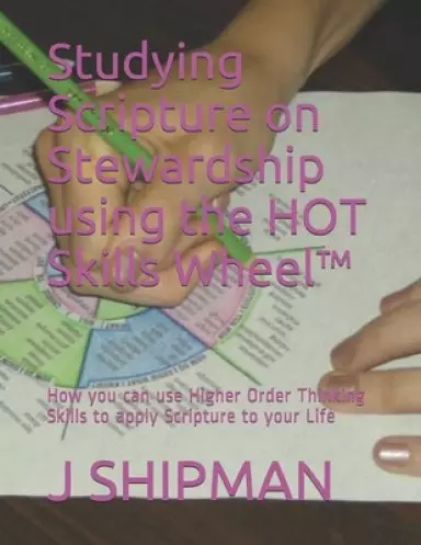 Studying Scripture on Stewardship using the HOT Skills Wheel (TM): How you can use Higher Order Thinking Skills to apply Scripture to your Life
