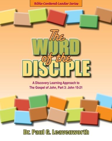 The Word of the Disciple: A Discovery Learning Approach to The Gospel of John, Part 3: John 15-21