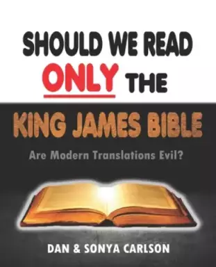 Should We Read ONLY the King James Bible: Are Modern Translations Evil?