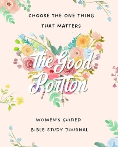 The Good Portion: Women's Guided Bible Study Journal