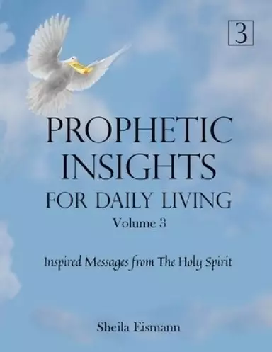Prophetic Insights For Daily Living Volume 3: Inspired Messages From The Holy Spirit