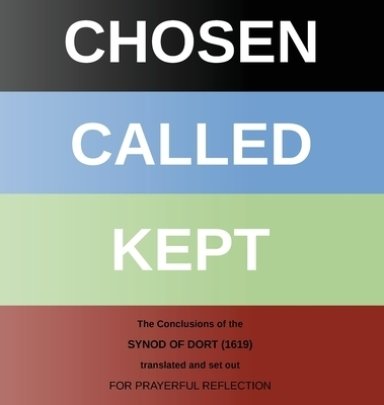 CHOSEN - CALLED - KEPT: The Conclusions of the Synod of Dort Translated and arranged for prayerful reflection and study