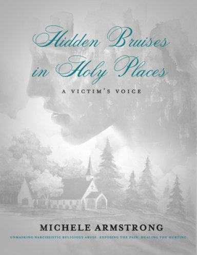 Hidden Bruises in Holy Places: A Victim's Voice: Unmasking Narcissistic Religious Abuse. Exposing the Pain. Healing the Hurting