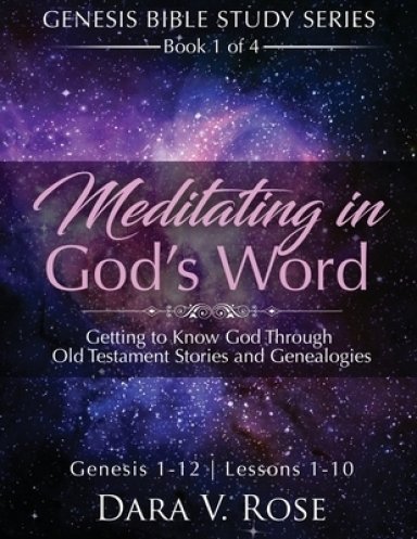 Meditating in God's Word Genesis Bible Study Series Book 1 of 4 Genesis 1-12 Lessons 1-10: Getting to Know God Through Old Testament Stories and Gene