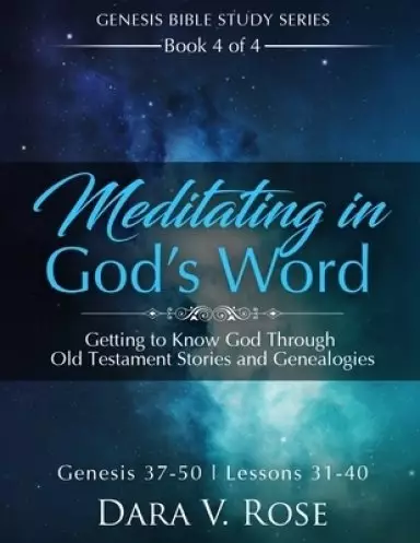 Meditating in God's Word Genesis Bible Study Series - Book 4 of 4 - Genesis 37-50 - Lessons 31-40: Getting to Know God Through Old Testament Stories