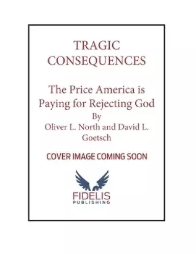 Tragic Consequences: The Price America Is Paying for Rejecting God and How to Reclaim Our Culture for Christ