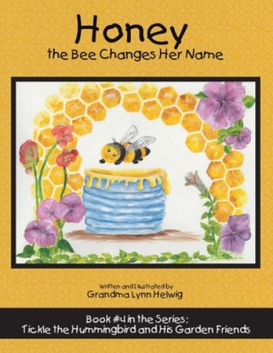 Honey the Bee Changes Her Name: Book #4 in the Series: Tickle the Hummingbird and His Garden Friends