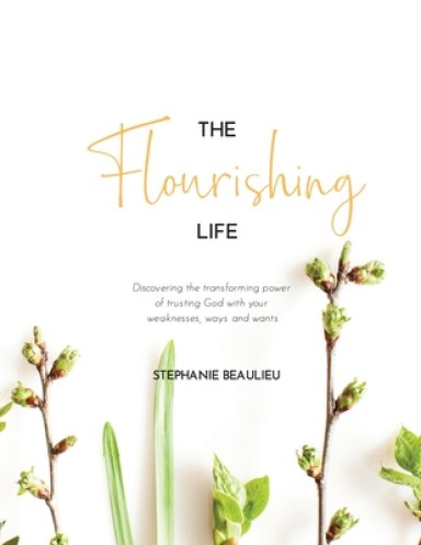 The Flourishing Life: Discovering the transforming power of trusting God with your weaknesses, ways and wants