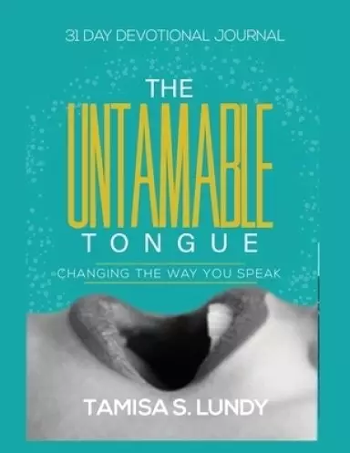 The Untamable Tongue: Changing The Way You Speak: 31 Day Devotional Journal