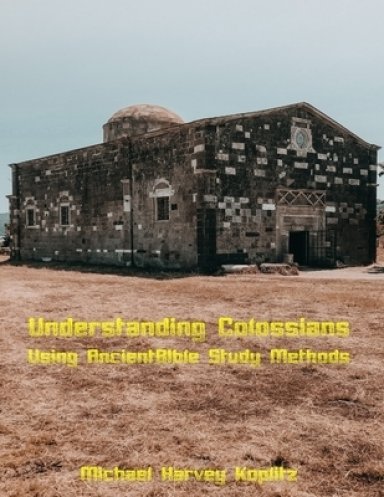 Understanding Colossians: A revolutionary way to examine the Pauline letters Using Ancient Bible Study Methods, Aramaic, and Culture