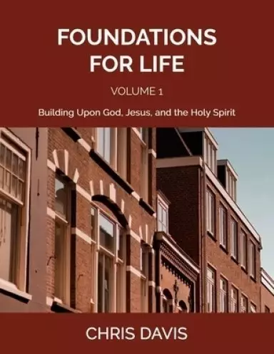 Foundations for Life Volume 1: Building Upon God, Jesus, and the Holy Spirit