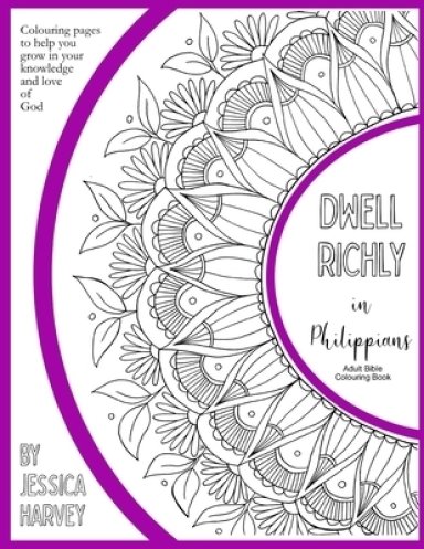 Dwell Richly in Philippians - Adult Bible Colouring Book: Colouring pages to help you grow in your love and knowledge of God