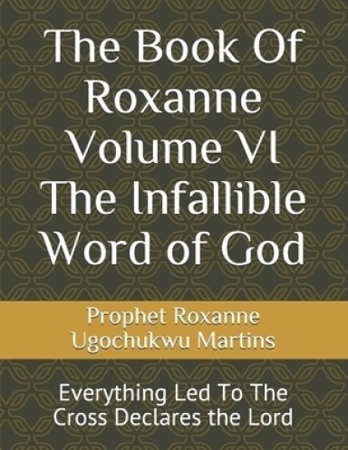 The Book Of Roxanne  Volume VI The Infallible Word of God: Everything Led To The Cross Declares the Lord