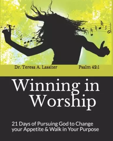 Winning in Worship: 21 Days of Pursuing God to Change your Appetite & Walk in Your Purpose