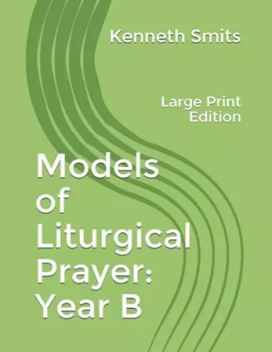 Models of Liturgical Prayer: Year B: Large Print Edition