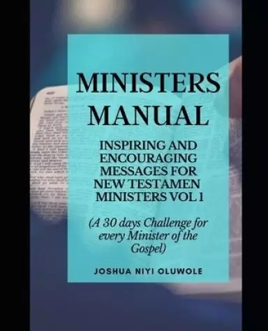 Ministers' Manual: 30 INSPIRING & ENCOURAGING MESSAGES FOR NEW TESTAMENT MINISTERS VOL 1 (A 30 days Challenge for every Minister of the G