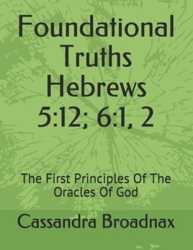 Foundational Truths: Hebrews 5:12; 6:1, 2: The First Principles Of The Oracles Of God