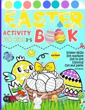 Easter Activity Book for Kids 3-5: Scissor skills | Dot markers | Dot to dot | Coloring | Cut and paste and More