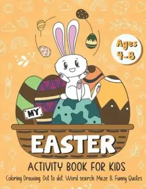 My Easter Activity Book for Kids: A Cute Activity Book for Kids Age 4-8, Easter Egg Coloring, Drawing, Dot to Dot, Word Search, Maze & Funny Quotes!