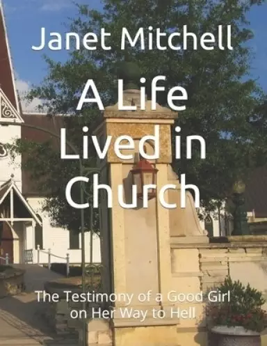 A Life Lived in Church: The Testimony of a Good Girl on Her Way to Hell