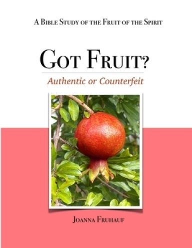 Got Fruit?: Authentic or Counterfeit  A Bible Study of the Fruit of the Spirit