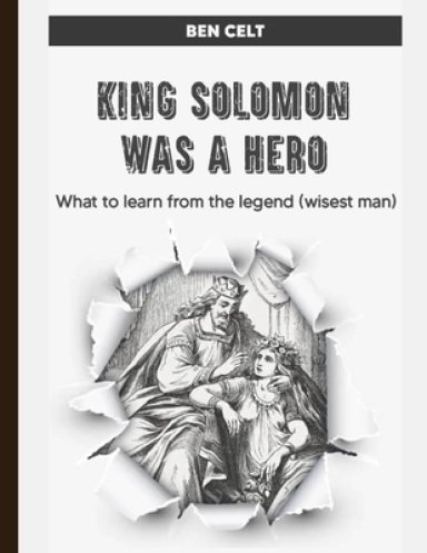 KING SOLOMON WAS A HERO;: What to learn from the legend (wisest man)