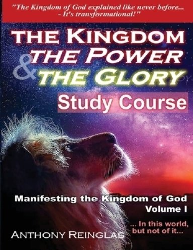 The Kingdom The Power & The Glory: Manifesting the Kingdom of God