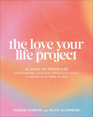 Love Your Life Project: 40 Days to Prioritize Your Passions, Cultivate Productive Habits, and Refuel with Times of Rest