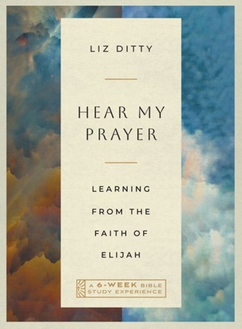 Hear My Prayer: Learning from the Faith of Elijah--A 6-Week Bible Study Experience