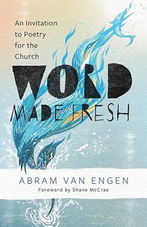 Word Made Fresh: An Invitation to Poetry for the Church