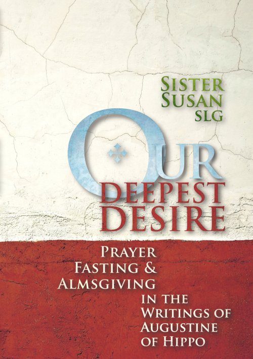 Our Deepest Desire: Prayer, Fasting & Almsgiving in the Writings of Augustine of Hippo