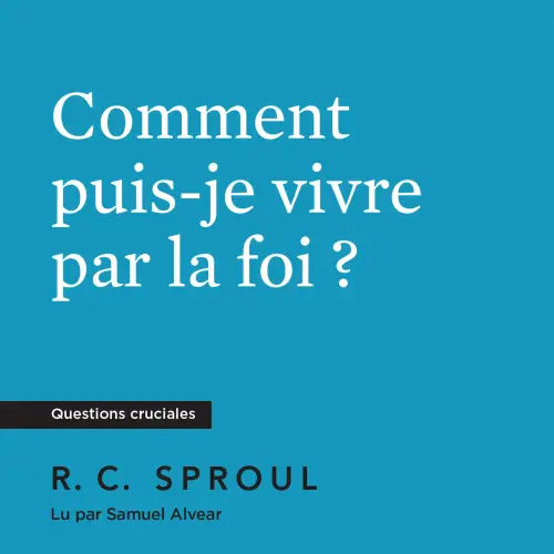 Comment puis-je vivre par la foi ?