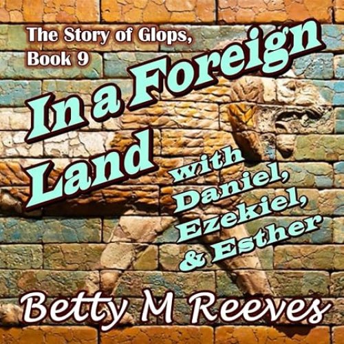 In a Foreign Land with Daniel, Ezekiel, & Esther: The Story of Glops, Book 9