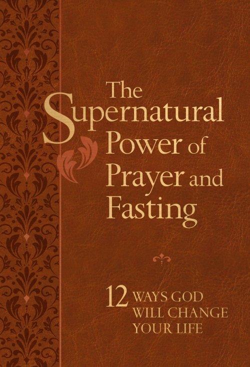 The Supernatural Power of Prayer and Fasting: 10 Secrets of Spiritual Strength