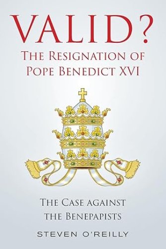 Valid? The Resignation of Pope Benedict XVI: The Case against the Benepapists