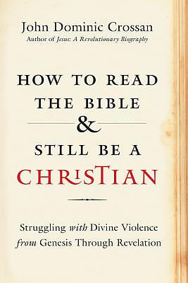 How to Read the Bible and Still Be a Christian: Struggling with Divine Violence from Genesis Through Revelation