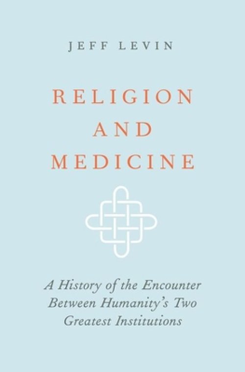 Religion and Medicine: A History of the Encounter Between Humanity's Two Greatest Institutions