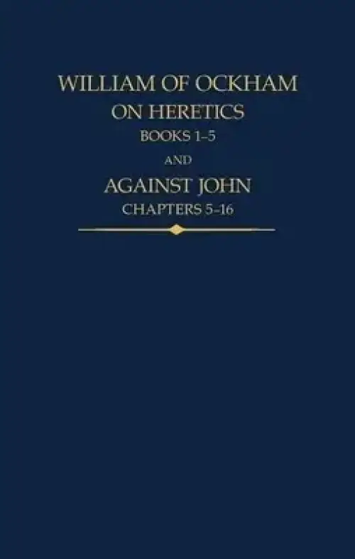 William of Ockham: On Heretics, Books 1-5 and Against John, Chapters 5-16