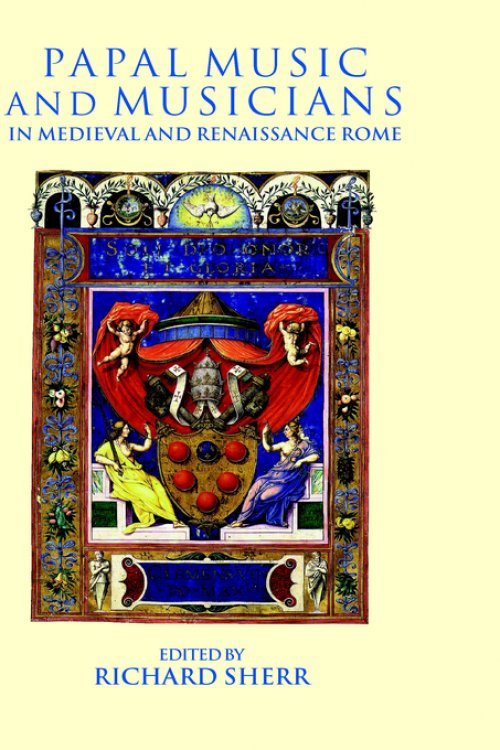 Papal Music and Musicians in Late Medieval and Renaissance Rome