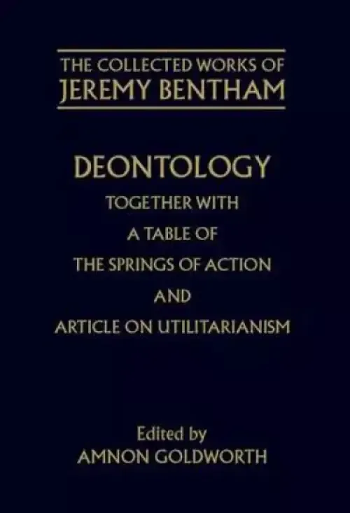 Deontology Together with a Table of the Springs of Action and the Article on Utilitarianism